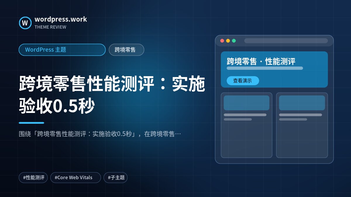 跨境零售性能测评：实施验收0.5秒｜WordPress 主题｜跨境零售