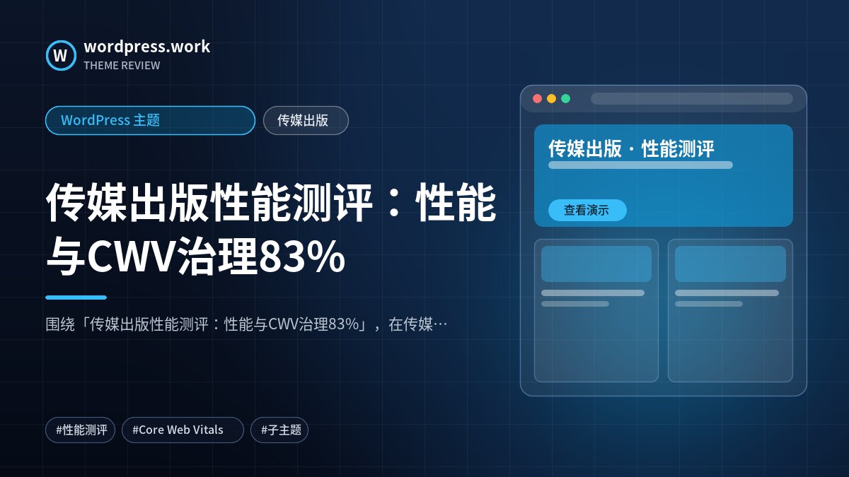 传媒出版性能测评:性能与CWV治理83%|WordPress 主题|传媒出版