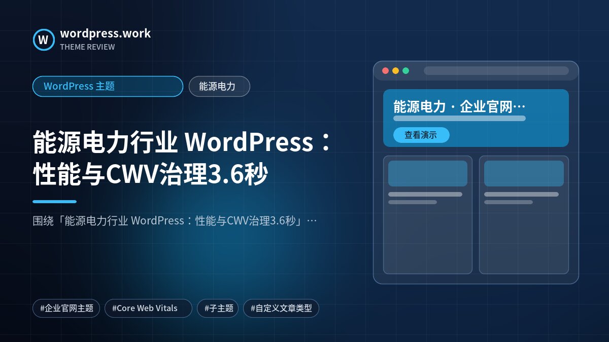 能源电力行业 WordPress:性能与CWV治理3.6秒|WordPress 主题|能源电力