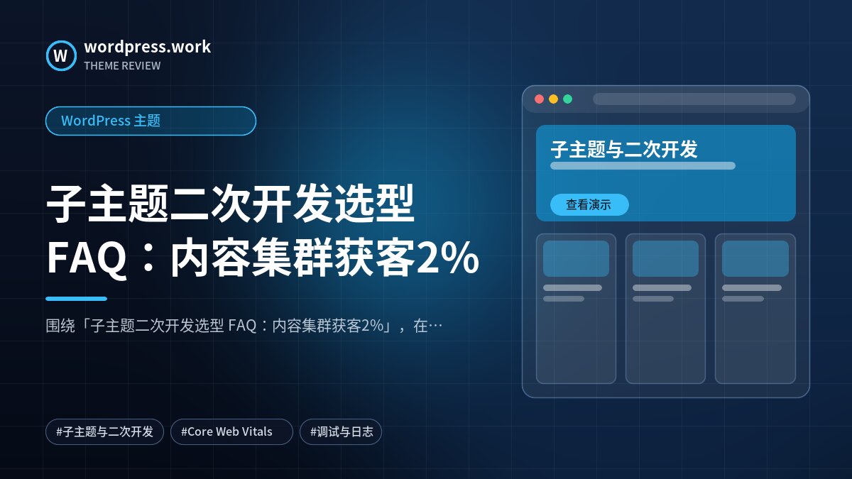 子主题二次开发选型 FAQ:内容集群获客2%|WordPress 主题