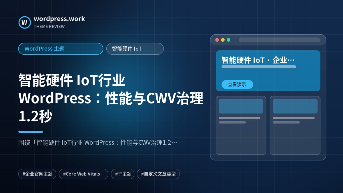 智能硬件 IoT行业 WordPress:性能与CWV治理1.2秒|WordPress 主题|智能硬件 IoT