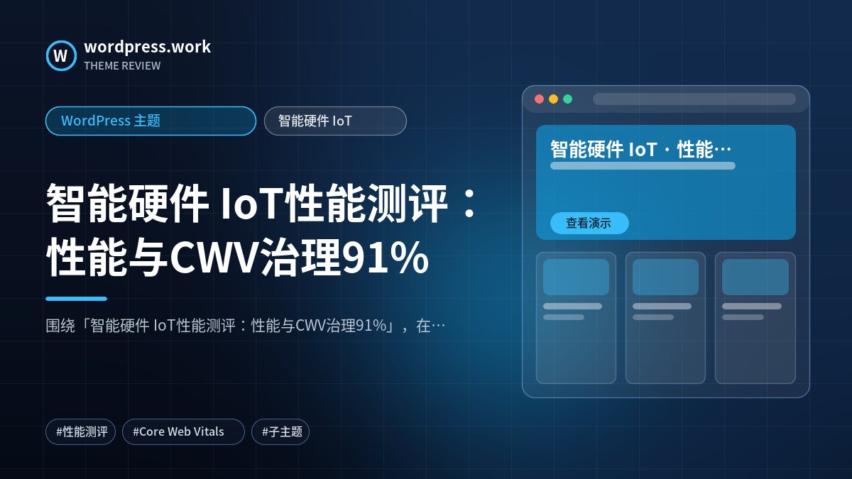 智能硬件 IoT性能测评:性能与CWV治理91%|WordPress 主题|智能硬件 IoT